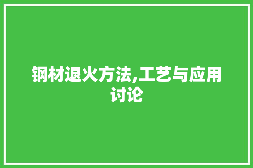 钢材退火方法,工艺与应用讨论