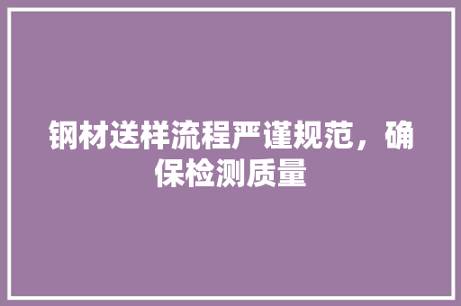 钢材送样流程严谨规范，确保检测质量