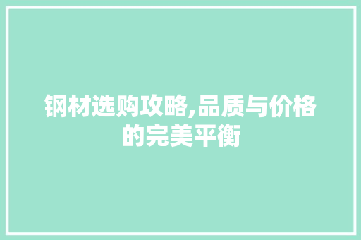 钢材选购攻略,品质与价格的完美平衡