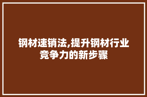 钢材速销法,提升钢材行业竞争力的新步骤