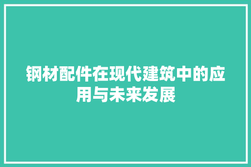 钢材配件在现代建筑中的应用与未来发展