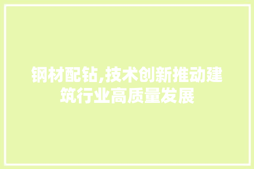 钢材配钻,技术创新推动建筑行业高质量发展