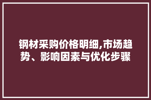 钢材采购价格明细,市场趋势、影响因素与优化步骤
