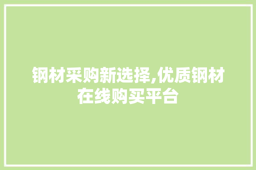 钢材采购新选择,优质钢材在线购买平台