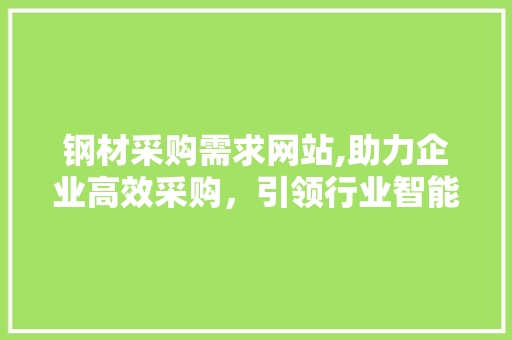 钢材采购需求网站,助力企业高效采购，引领行业智能化发展