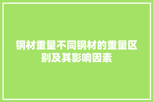 钢材重量不同钢材的重量区别及其影响因素