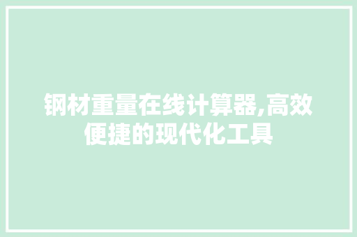 钢材重量在线计算器,高效便捷的现代化工具