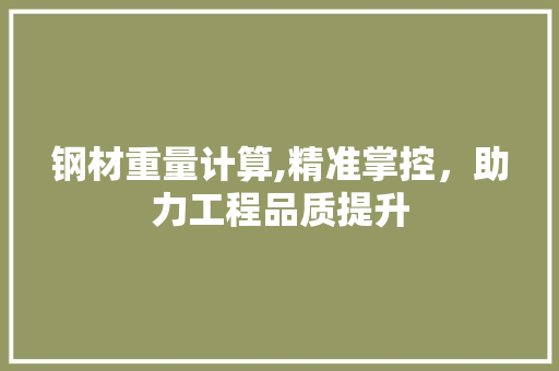钢材重量计算,精准掌控，助力工程品质提升