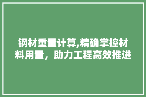 钢材重量计算,精确掌控材料用量，助力工程高效推进
