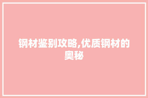 钢材鉴别攻略,优质钢材的奥秘