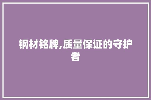 钢材铭牌,质量保证的守护者