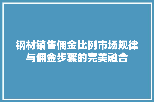 钢材销售佣金比例市场规律与佣金步骤的完美融合