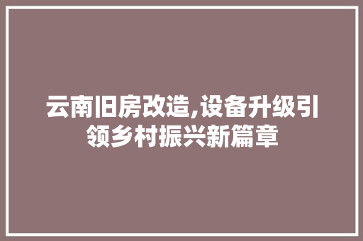 云南旧房改造,设备升级引领乡村振兴新篇章