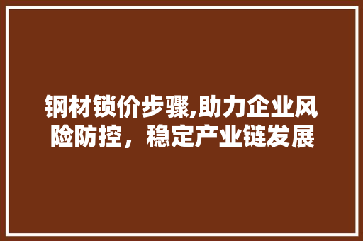 钢材锁价步骤,助力企业风险防控，稳定产业链发展