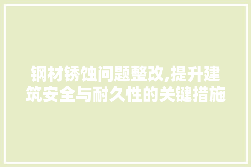 钢材锈蚀问题整改,提升建筑安全与耐久性的关键措施