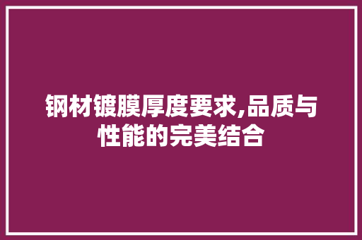 钢材镀膜厚度要求,品质与性能的完美结合