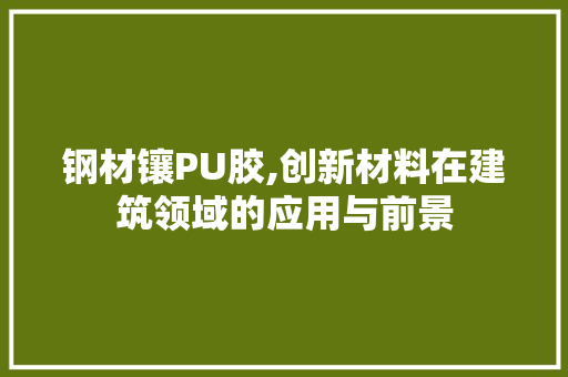 钢材镶PU胶,创新材料在建筑领域的应用与前景