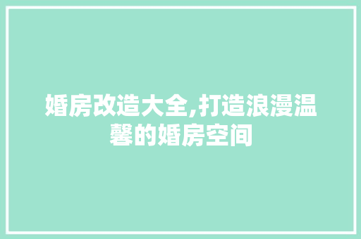 婚房改造大全,打造浪漫温馨的婚房空间