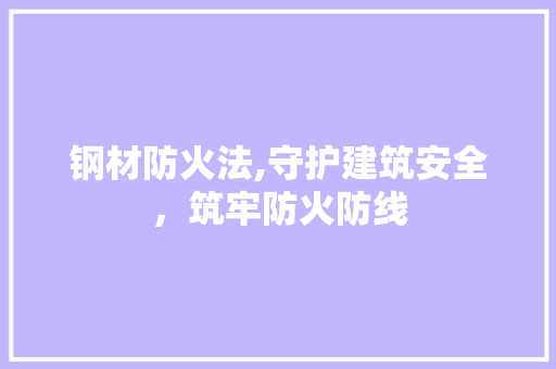 钢材防火法,守护建筑安全，筑牢防火防线