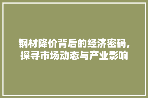 钢材降价背后的经济密码,探寻市场动态与产业影响