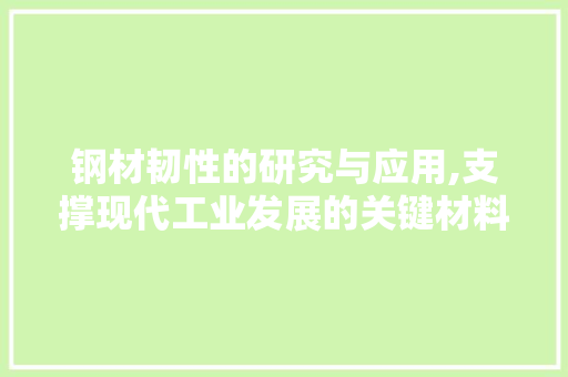 钢材韧性的研究与应用,支撑现代工业发展的关键材料