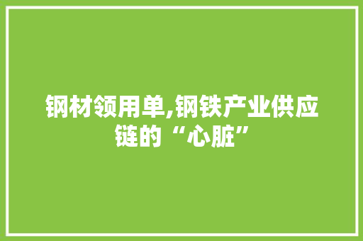 钢材领用单,钢铁产业供应链的“心脏”