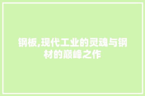 钢板,现代工业的灵魂与钢材的巅峰之作