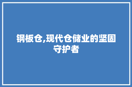 钢板仓,现代仓储业的坚固守护者