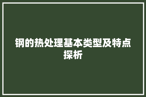 钢的热处理基本类型及特点探析