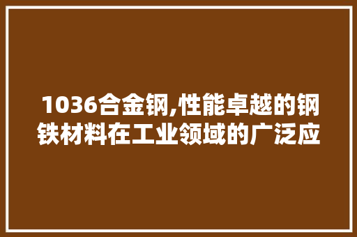 1036合金钢,性能卓越的钢铁材料在工业领域的广泛应用