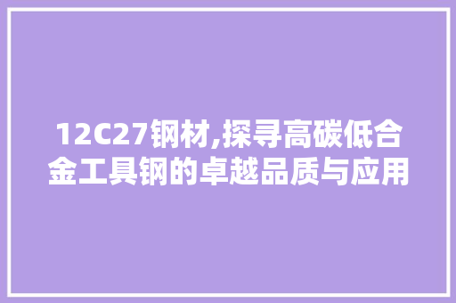 12C27钢材,探寻高碳低合金工具钢的卓越品质与应用