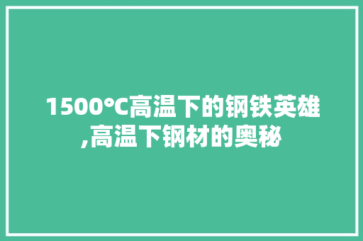 1500℃高温下的钢铁英雄,高温下钢材的奥秘
