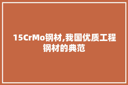 15CrMo钢材,我国优质工程钢材的典范