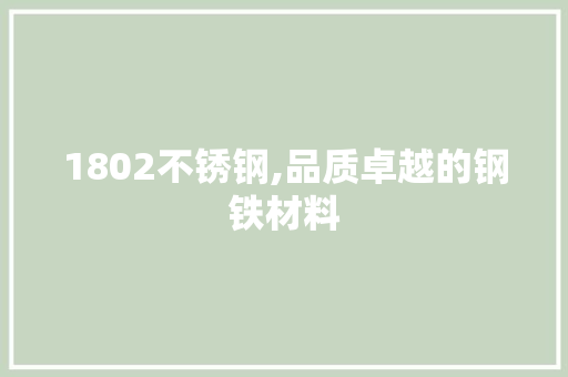 1802不锈钢,品质卓越的钢铁材料