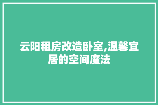 云阳租房改造卧室,温馨宜居的空间魔法