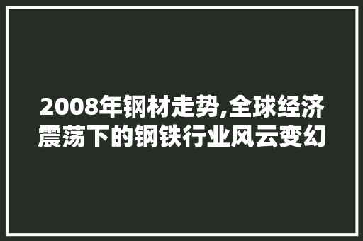 2008年钢材走势,全球经济震荡下的钢铁行业风云变幻
