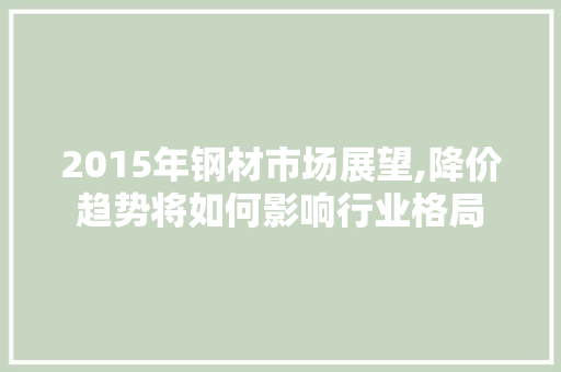 2015年钢材市场展望,降价趋势将如何影响行业格局