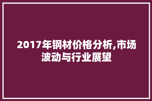 2017年钢材价格分析,市场波动与行业展望