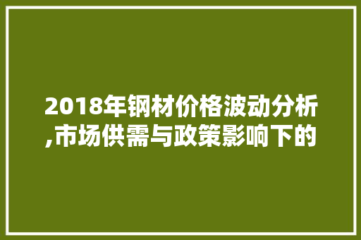 2018年钢材价格波动分析,市场供需与政策影响下的价格走势