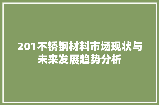 201不锈钢材料市场现状与未来发展趋势分析