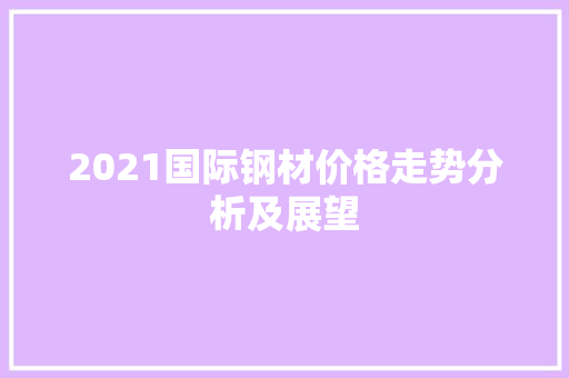 2021国际钢材价格走势分析及展望