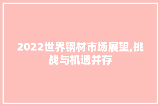 2022世界钢材市场展望,挑战与机遇并存