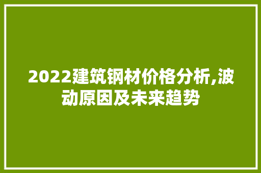 2022建筑钢材价格分析,波动原因及未来趋势