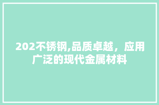202不锈钢,品质卓越，应用广泛的现代金属材料