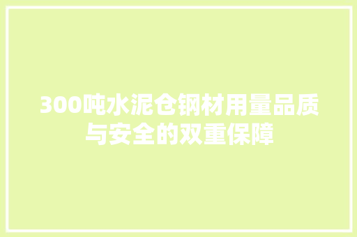 300吨水泥仓钢材用量品质与安全的双重保障