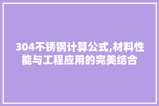 304不锈钢计算公式,材料性能与工程应用的完美结合