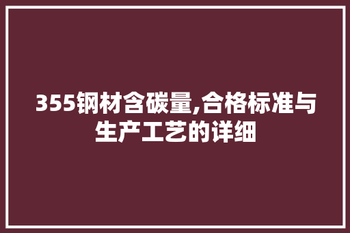 355钢材含碳量,合格标准与生产工艺的详细