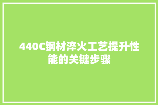 440C钢材淬火工艺提升性能的关键步骤