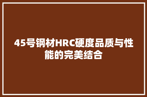45号钢材HRC硬度品质与性能的完美结合