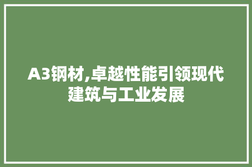 A3钢材,卓越性能引领现代建筑与工业发展